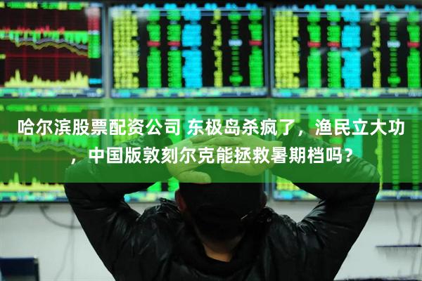 哈尔滨股票配资公司 东极岛杀疯了，渔民立大功，中国版敦刻尔克能拯救暑期档吗？