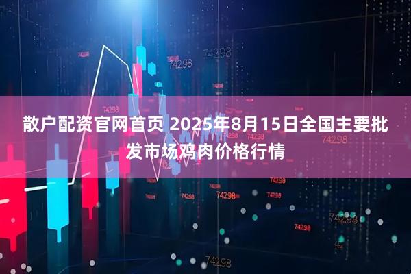 散户配资官网首页 2025年8月15日全国主要批发市场鸡肉价格行情