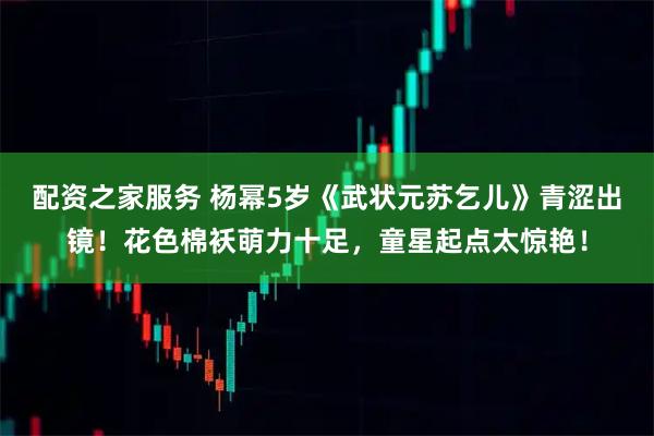 配资之家服务 杨幂5岁《武状元苏乞儿》青涩出镜！花色棉袄萌力十足，童星起点太惊艳！
