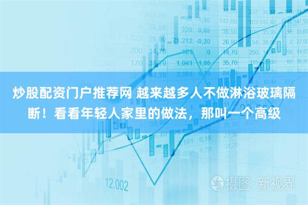 炒股配资门户推荐网 越来越多人不做淋浴玻璃隔断！看看年轻人家里的做法，那叫一个高级