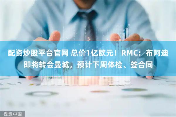 配资炒股平台官网 总价1亿欧元！RMC：布阿迪即将转会曼城，预计下周体检、签合同